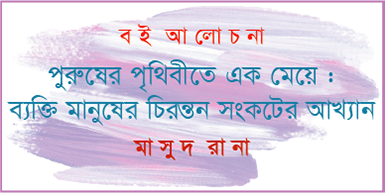 পুরুষের পৃথিবীতে এক মেয়ে: ব্যক্তি মানুষের চিরন্তন সংকটের আখ্যান/  মাসুদ রানা